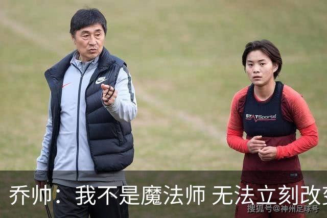 乔帅：我不是魔法师 无法立刻改变球队的状况