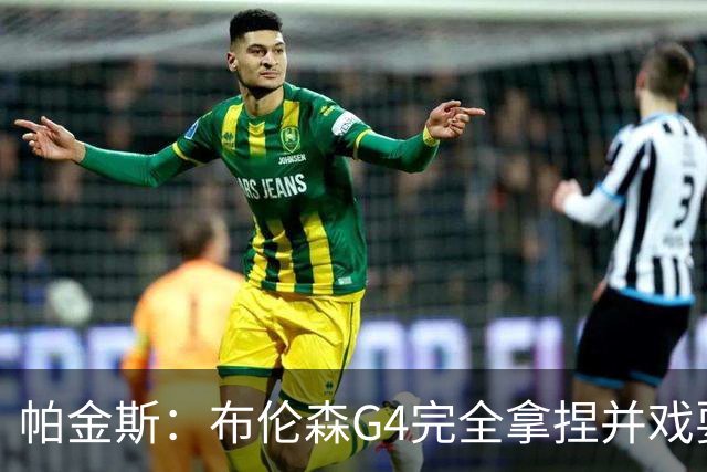 帕金斯：布伦森G4完全拿捏并戏耍了文班 最佳防守球员屡屡被针对